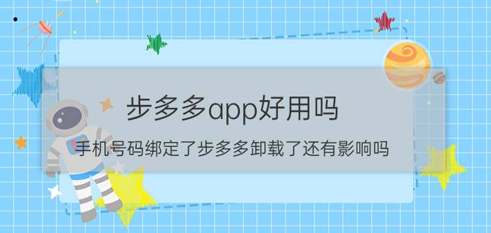 步多多app好用吗 手机号码绑定了步多多卸载了还有影响吗？